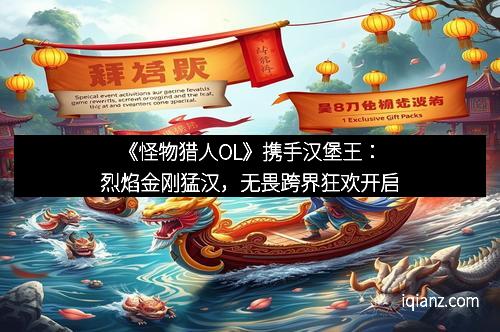 《怪物猎人OL》携手汉堡王：烈焰金刚猛汉，无畏跨界狂欢开启