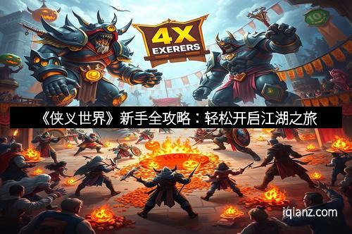 《侠义世界》新手全攻略：轻松开启江湖之旅